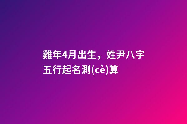 雞年4月出生，姓尹八字五行起名測(cè)算