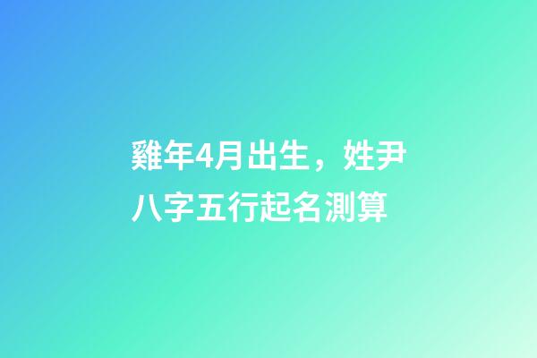 雞年4月出生，姓尹八字五行起名測算