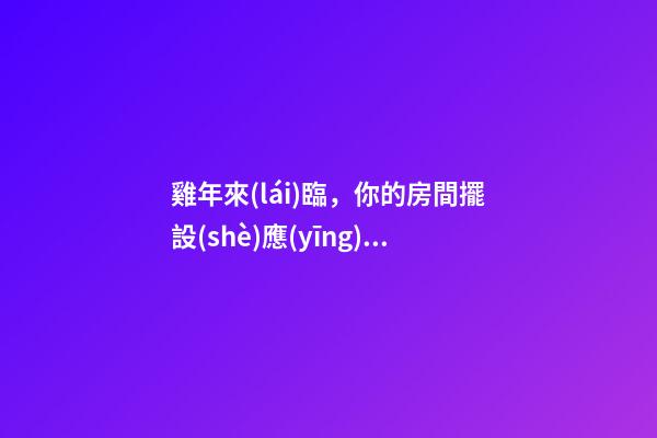 雞年來(lái)臨，你的房間擺設(shè)應(yīng)該這樣更改
