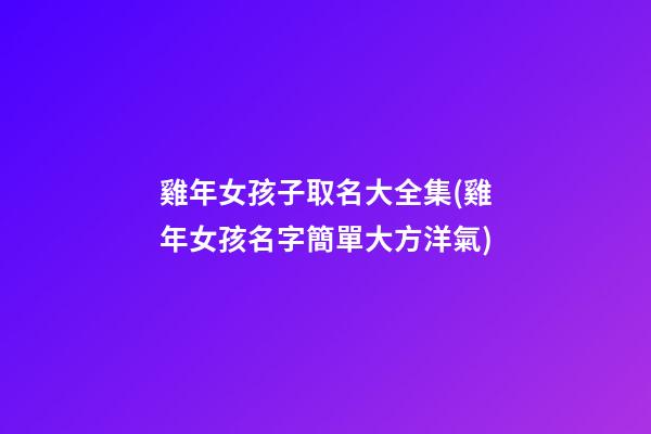 雞年女孩子取名大全集(雞年女孩名字簡單大方洋氣)