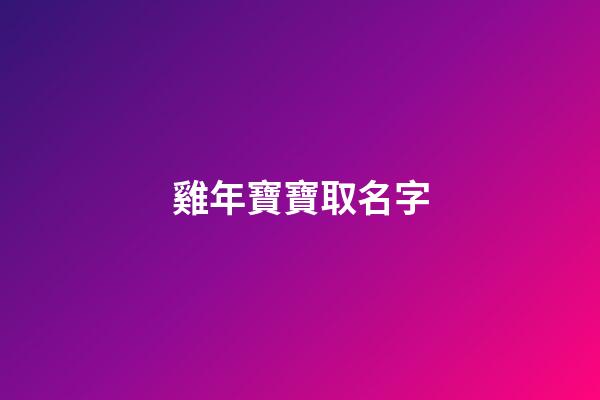 雞年寶寶取名字(雞年寶寶取名最佳用字)-第1張-寶寶起名-玄機派