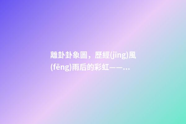 離卦卦象圖，歷經(jīng)風(fēng)雨后的彩虹——《易經(jīng)》六十四卦之離卦的人生啟示-第1張-觀點-玄機派