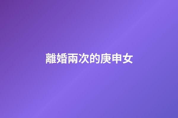 離婚兩次的庚申女