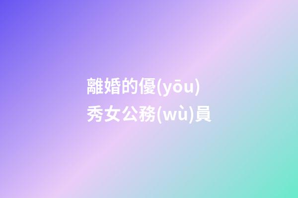 離婚的優(yōu)秀女公務(wù)員