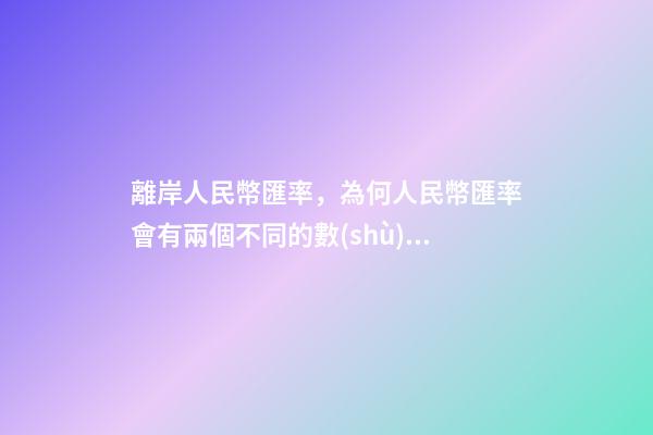離岸人民幣匯率，為何人民幣匯率會有兩個不同的數(shù)值-第1張-觀點-玄機派