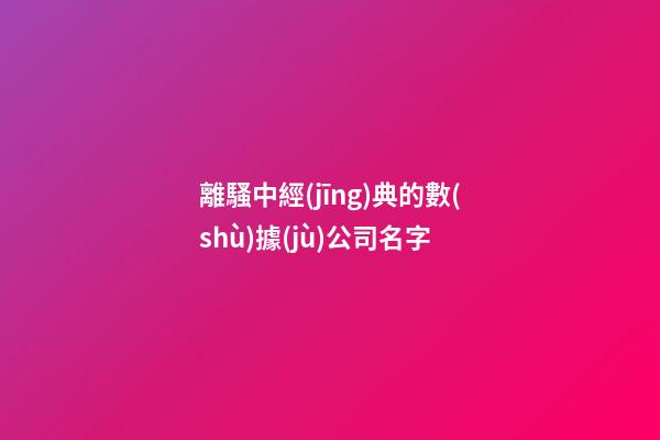 離騷中經(jīng)典的數(shù)據(jù)公司名字-第1張-公司起名-玄機派