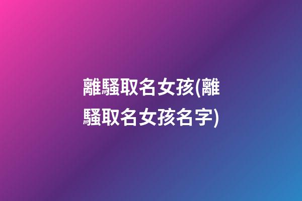 離騷取名女孩(離騷取名女孩名字)
