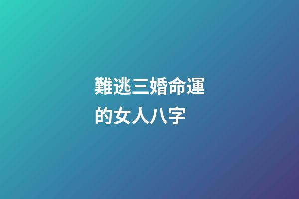 難逃三婚命運的女人八字