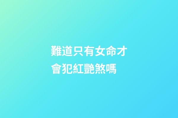 難道只有女命才會犯紅艷煞嗎