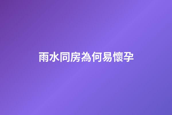 雨水同房為何易懷孕