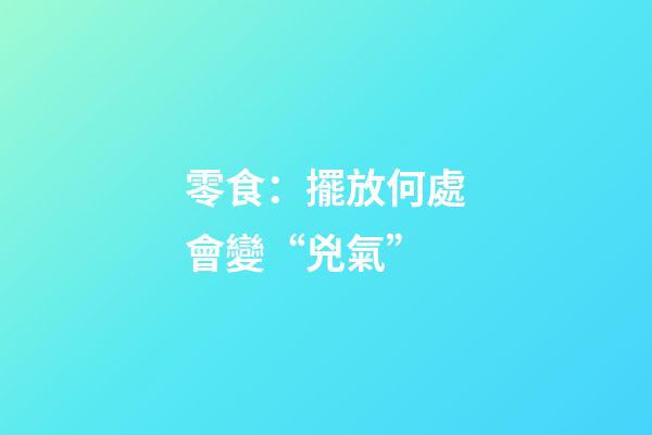 零食：擺放何處會變“兇氣”
