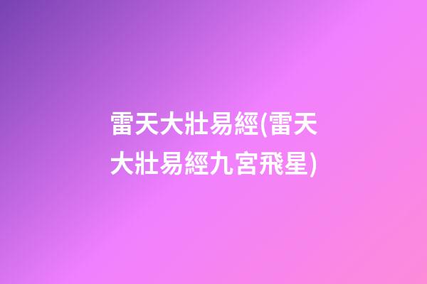 雷天大壯易經(雷天大壯易經九宮飛星)