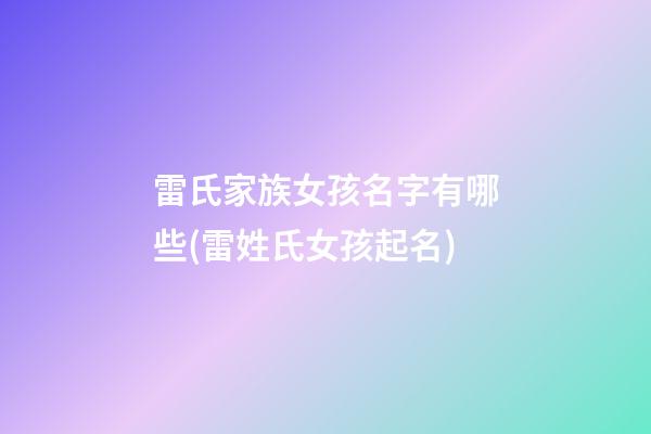 雷氏家族女孩名字有哪些(雷姓氏女孩起名)