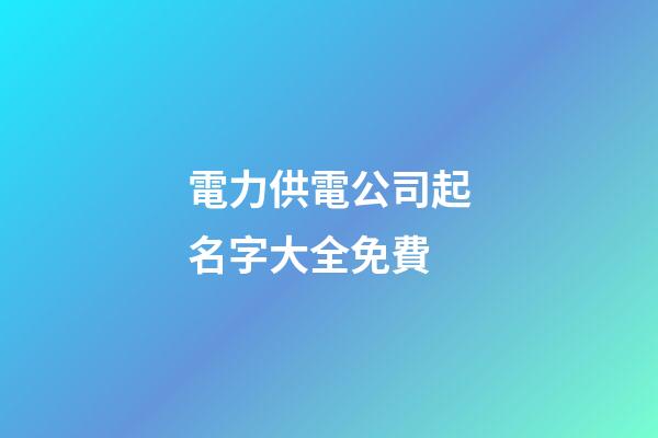 電力供電公司起名字大全免費-第1張-公司起名-玄機派