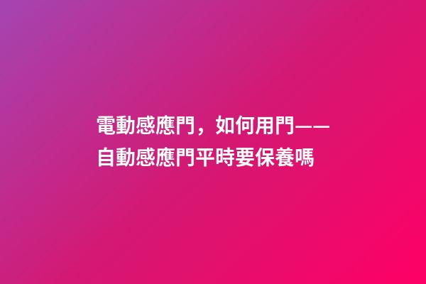 電動感應門，如何用門——自動感應門平時要保養嗎-第1張-觀點-玄機派