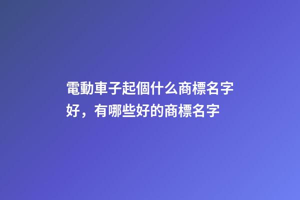 電動車子起個什么商標名字好，有哪些好的商標名字-第1張-商標起名-玄機派