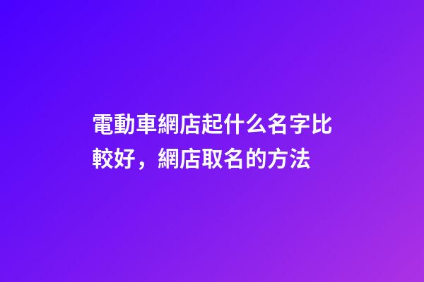 電動車網店起什么名字比較好，網店取名的方法-第1張-店鋪起名-玄機派