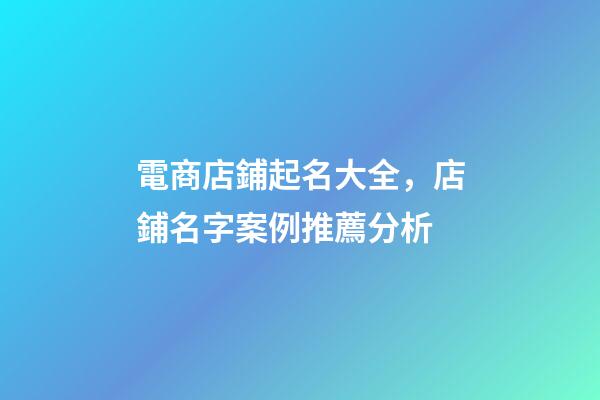 電商店鋪起名大全，店鋪名字案例推薦分析-第1張-店鋪起名-玄機派