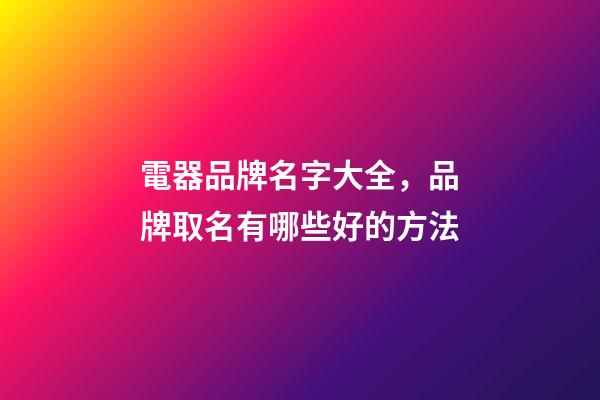 電器品牌名字大全，品牌取名有哪些好的方法-第1張-商標起名-玄機派