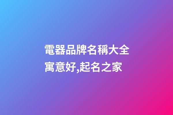 電器品牌名稱大全寓意好,起名之家-第1張-商標(biāo)起名-玄機(jī)派