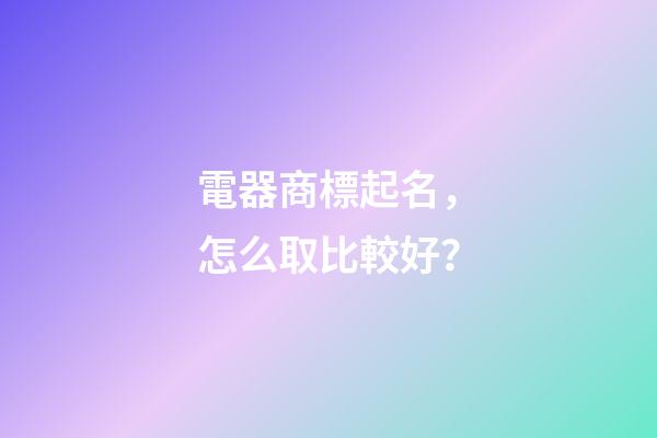 電器商標起名，怎么取比較好？