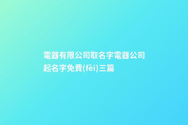 電器有限公司取名字電器公司起名字免費(fèi)三篇-第1張-公司起名-玄機(jī)派