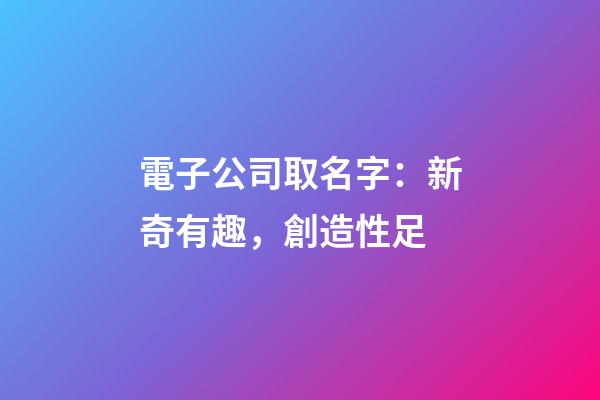 電子公司取名字：新奇有趣，創造性足-第1張-公司起名-玄機派