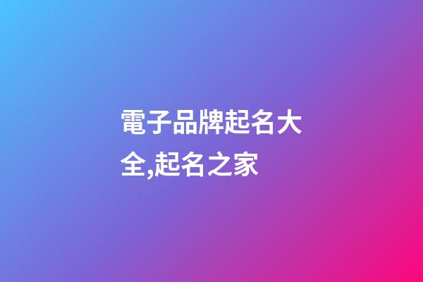 電子品牌起名大全,起名之家-第1張-商標起名-玄機派