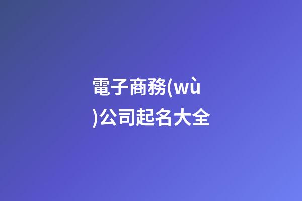 電子商務(wù)公司起名大全-第1張-公司起名-玄機(jī)派