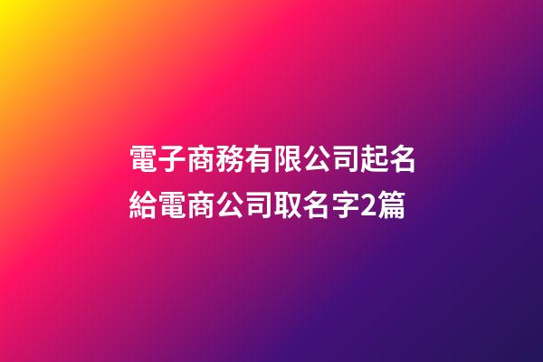 電子商務有限公司起名給電商公司取名字2篇-第1張-公司起名-玄機派