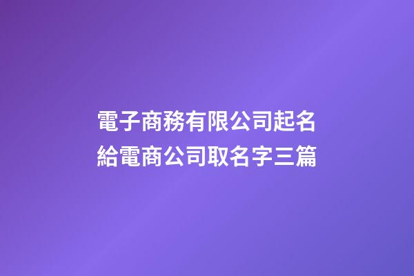 電子商務有限公司起名給電商公司取名字三篇-第1張-公司起名-玄機派