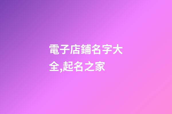 電子店鋪名字大全,起名之家-第1張-店鋪起名-玄機(jī)派