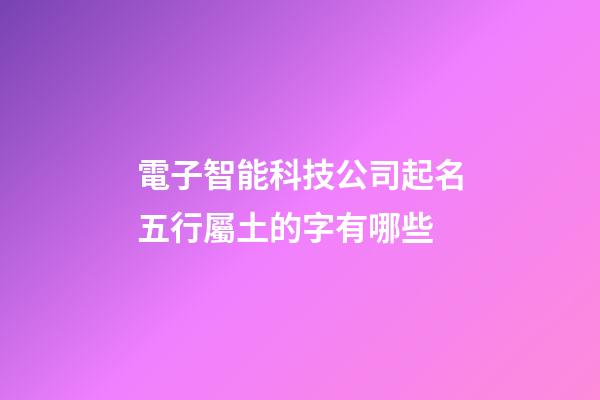 電子智能科技公司起名五行屬土的字有哪些-第1張-公司起名-玄機派