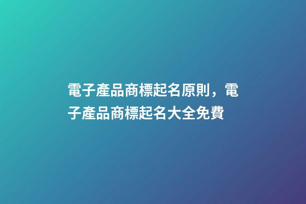 電子產品商標起名原則，電子產品商標起名大全免費-第1張-商標起名-玄機派