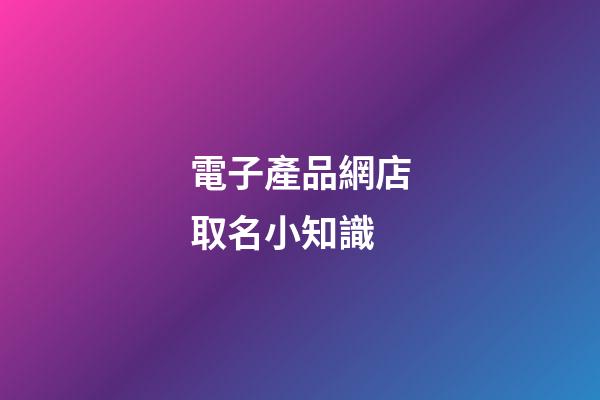 電子產品網店取名小知識-第1張-店鋪起名-玄機派