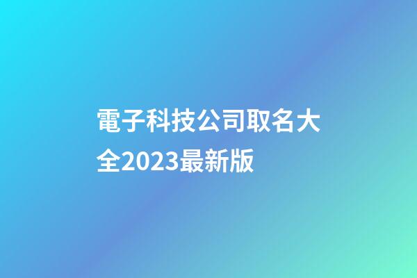 電子科技公司取名大全2023最新版-第1張-公司起名-玄機派