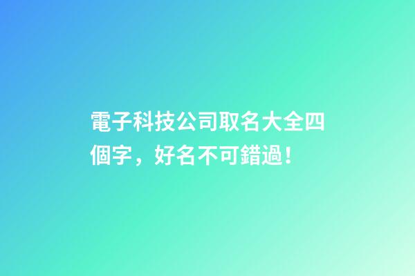 電子科技公司取名大全四個字，好名不可錯過！-第1張-公司起名-玄機派