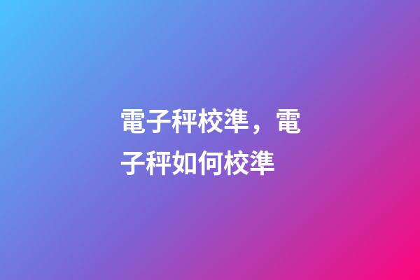 電子秤校準，電子秤如何校準-第1張-觀點-玄機派
