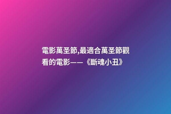 電影萬圣節,最適合萬圣節觀看的電影——《斷魂小丑》-第1張-觀點-玄機派