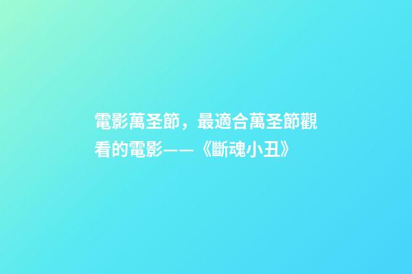電影萬圣節，最適合萬圣節觀看的電影——《斷魂小丑》-第1張-觀點-玄機派
