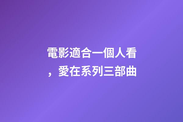 電影適合一個人看，愛在系列三部曲-第1張-觀點-玄機派