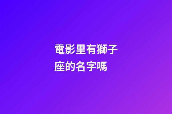 電影里有獅子座的名字嗎-第1張-星座運勢-玄機派
