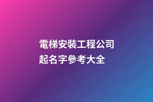 電梯安裝工程公司起名字參考大全-第1張-公司起名-玄機(jī)派