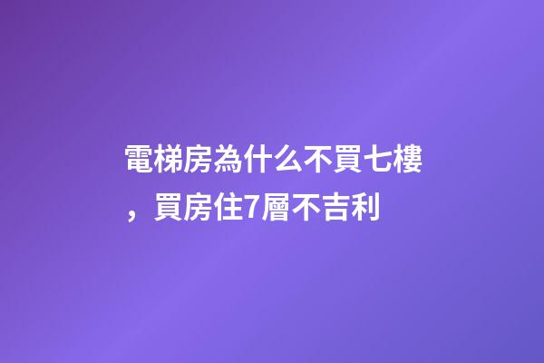 電梯房為什么不買七樓，買房住7層不吉利-第1張-觀點(diǎn)-玄機(jī)派