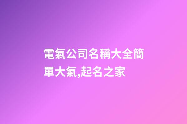 電氣公司名稱大全簡單大氣,起名之家-第1張-公司起名-玄機派
