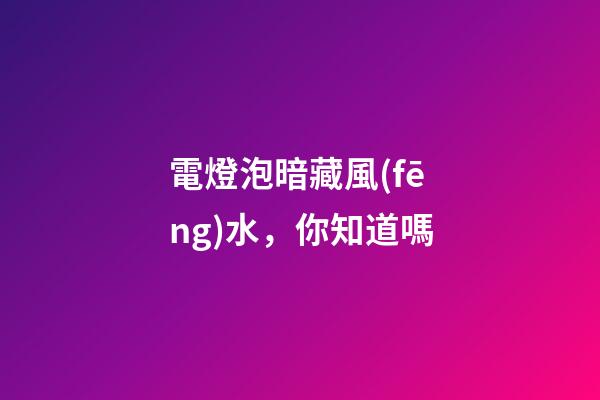 電燈泡暗藏風(fēng)水，你知道嗎