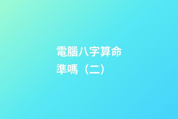 電腦八字算命準嗎（二）