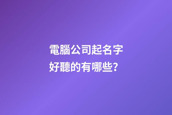 電腦公司起名字好聽的有哪些？-第1張-公司起名-玄機派