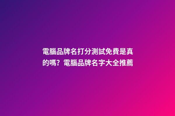 電腦品牌名打分測試免費是真的嗎？電腦品牌名字大全推薦