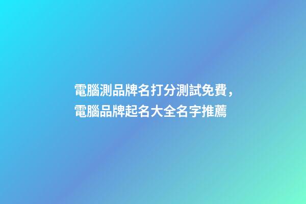 電腦測品牌名打分測試免費，電腦品牌起名大全名字推薦-第1張-商標起名-玄機派